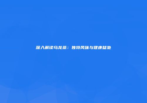 深入解读乌龙茶：独特风味与健康益处