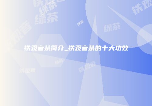 铁观音茶简介_铁观音茶的十大功效