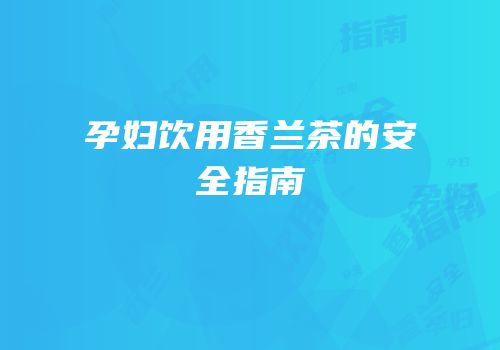 孕妇饮用香兰茶的安全指南