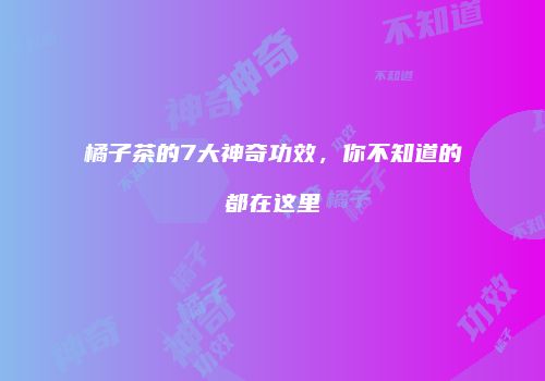 橘子茶的7大神奇功效，你不知道的都在这里