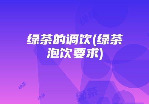 绿茶的调饮(绿茶泡饮要求)