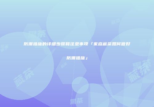 防潮措施的详细步骤和注意事项「家庭藏茶如何做好防潮措施」