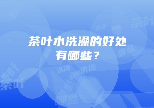 茶叶水洗澡的好处有哪些？