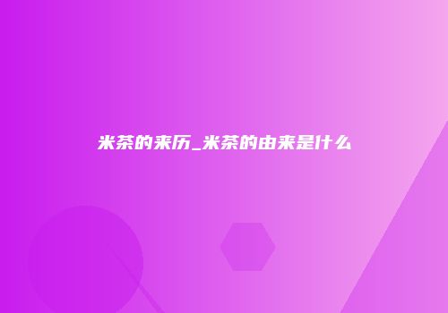 米茶的来历_米茶的由来是什么