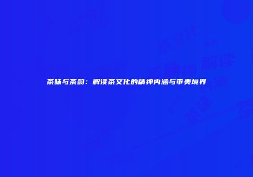 茶味与茶韵：解读茶文化的精神内涵与审美境界