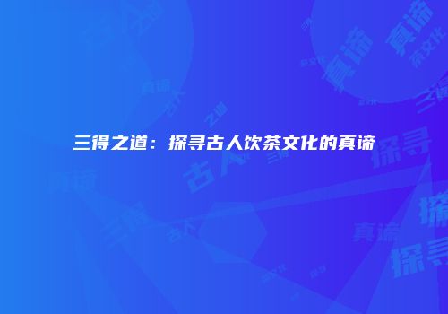 三得之道：探寻古人饮茶文化的真谛