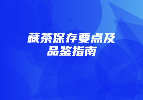藏茶保存要点及品鉴指南