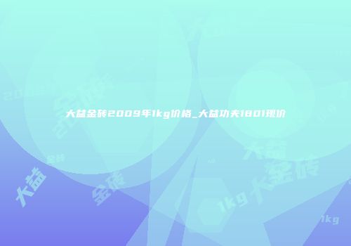 大益金砖2009年1kg价格_大益功夫1801现价