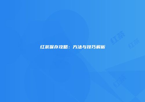 红茶保存攻略：方法与技巧解析