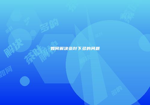 如何解决茶叶下多的问题