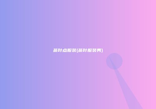 茶叶点服装(茶叶服装秀)