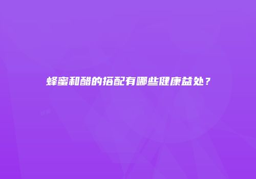 蜂蜜和醋的搭配有哪些健康益处？
