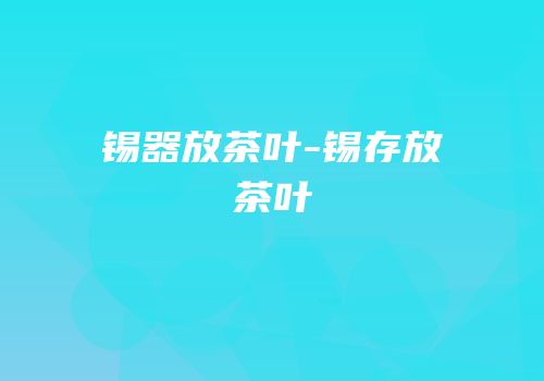 锡器放茶叶-锡存放茶叶