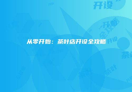 从零开始：茶叶店开设全攻略