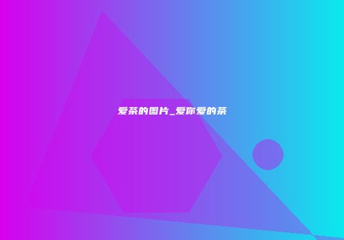爱茶的图片_爱你爱的茶