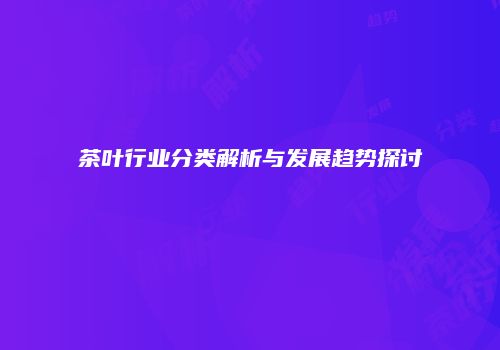 茶叶行业分类解析与发展趋势探讨