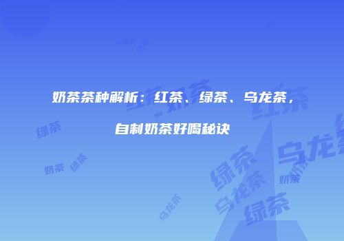 奶茶茶种解析：红茶、绿茶、乌龙茶，自制奶茶好喝秘诀