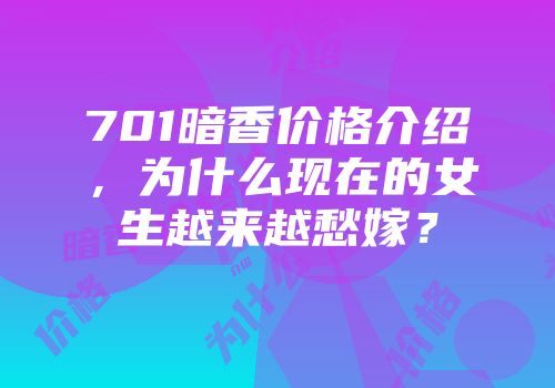 701暗香价格介绍，为什么现在的女生越来越愁嫁？