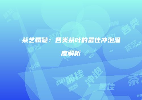 茶艺精髓：各类茶叶的最佳冲泡温度解析