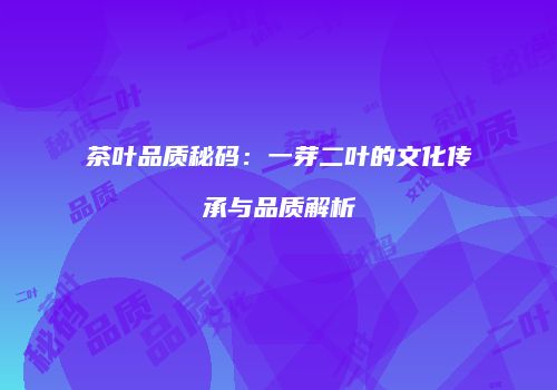 茶叶品质秘码：一芽二叶的文化传承与品质解析