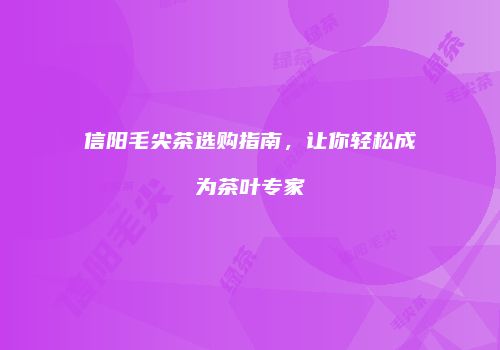 信阳毛尖茶选购指南，让你轻松成为茶叶专家