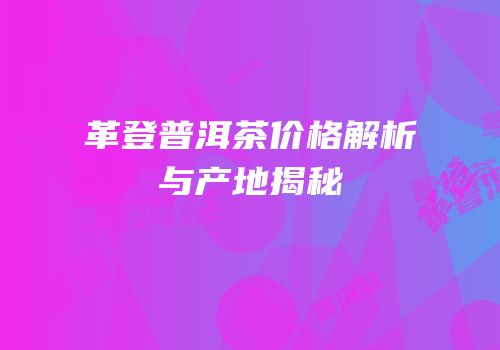 革登普洱茶价格解析与产地揭秘