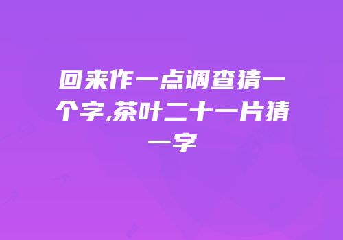 回来作一点调查猜一个字,茶叶二十一片猜一字