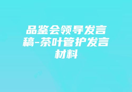 品鉴会领导发言稿-茶叶管护发言材料