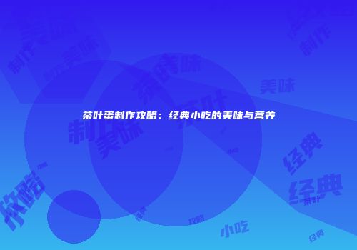 茶叶蛋制作攻略：经典小吃的美味与营养