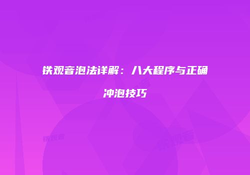铁观音泡法详解：八大程序与正确冲泡技巧