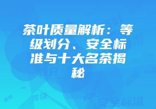茶叶质量解析：等级划分、安全标准与十大名茶揭秘