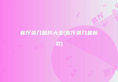 客厅茶几图片大全(客厅茶几最新款)