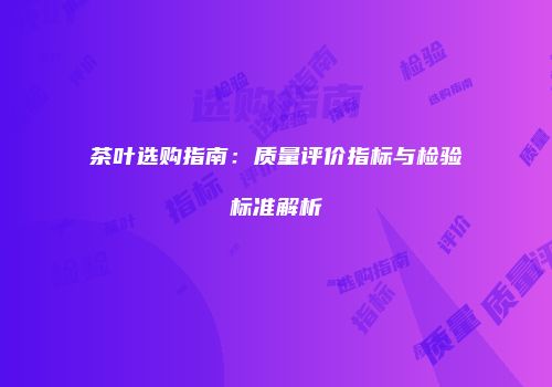 茶叶选购指南：质量评价指标与检验标准解析