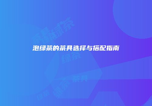 泡绿茶的茶具选择与搭配指南
