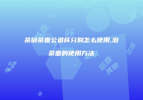茶碗茶壶公道杯分别怎么使用,泡茶壶的使用方法