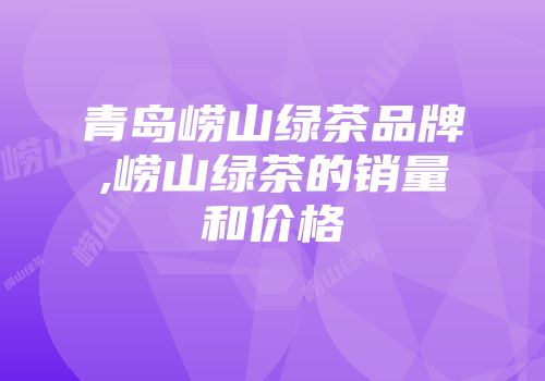 青岛崂山绿茶品牌,崂山绿茶的销量和价格