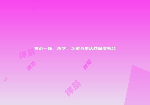 禅茶一味：哲学、艺术与生活的深度融合