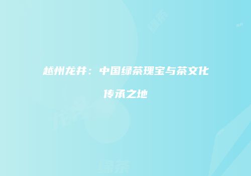 越州龙井：中国绿茶瑰宝与茶文化传承之地