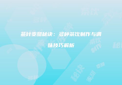 茶叶变甜秘诀：多种茶饮制作与调味技巧解析