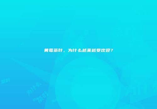 黄霉茶叶，为什么越来越受欢迎？
