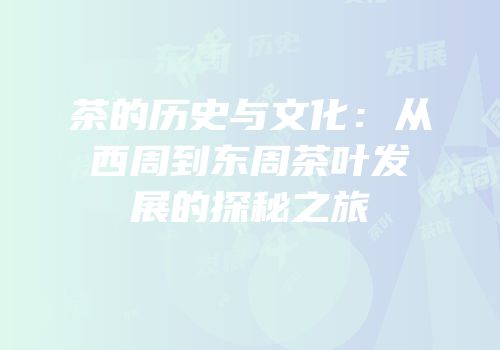茶的历史与文化：从西周到东周茶叶发展的探秘之旅