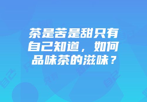 茶是苦是甜只有自己知道，如何品味茶的滋味？