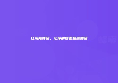 红茶陪蜂蜜，让你的婚姻甜蜜如蜜