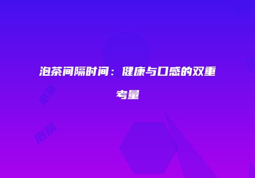 泡茶间隔时间：健康与口感的双重考量