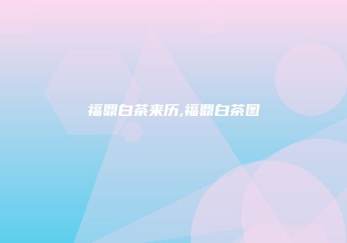 福鼎白茶来历,福鼎白茶图