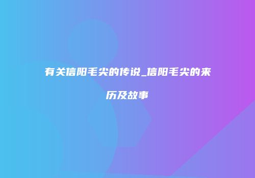 有关信阳毛尖的传说_信阳毛尖的来历及故事