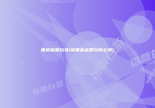 雅韵福鼎白茶(福鼎品品香白茶公司)