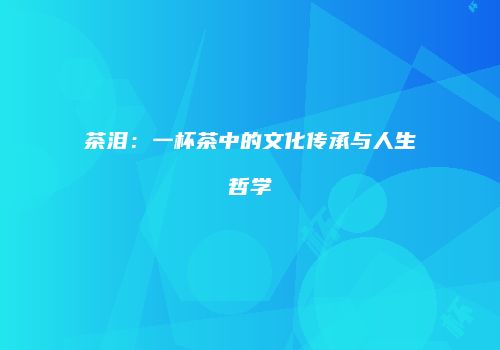 茶泪：一杯茶中的文化传承与人生哲学