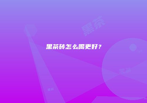 黑茶砖怎么喝更好？