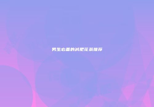 男生必备的减肥花茶推荐